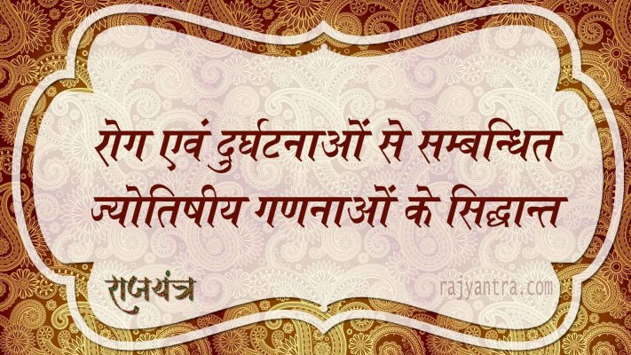 रोग एवं दुर्घटनाओं से सम्बन्धित ज्योतिषीय गणनाओं के सिद्धान्त